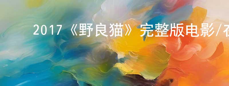 ﻿2017《野良猫》完整版电影/在线观看/百度云-美剧天堂 ﻿陈永兆的blog